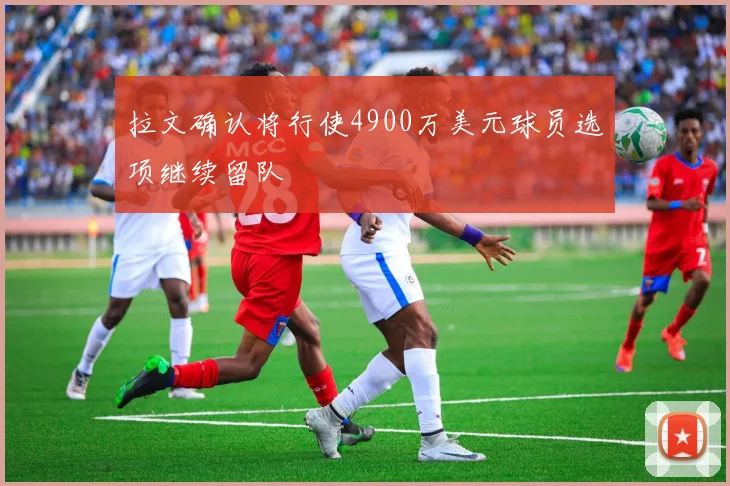 拉文确认将行使4900万美元球员选项继续留队