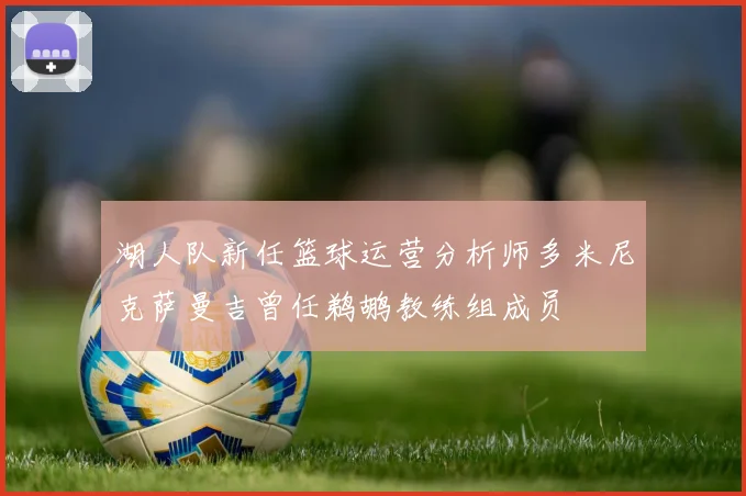 湖人队新任篮球运营分析师多米尼克萨曼吉曾任鹈鹕教练组成员