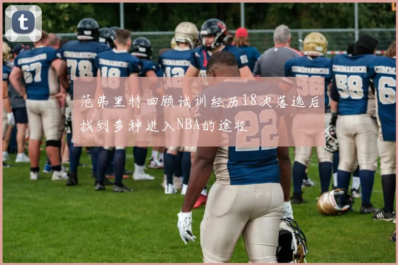 范弗里特回顾试训经历18次落选后找到多种进入NBA的途径