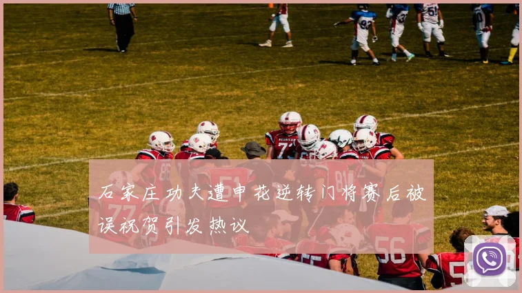 石家庄功夫遭申花逆转门将赛后被误祝贺引发热议