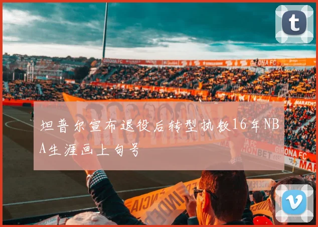 坦普尔宣布退役后转型执教16年NBA生涯画上句号