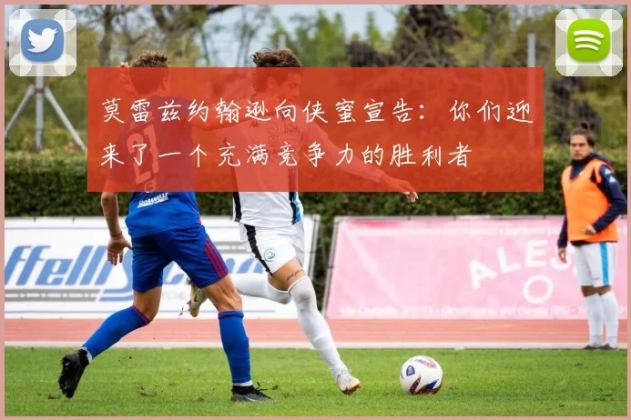 莫雷兹约翰逊向侠蜜宣告：你们迎来了一个充满竞争力的胜利者