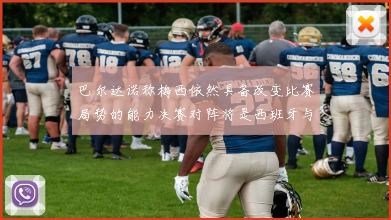 巴尔达诺称梅西依然具备改变比赛局势的能力决赛对阵将是西班牙与阿根廷