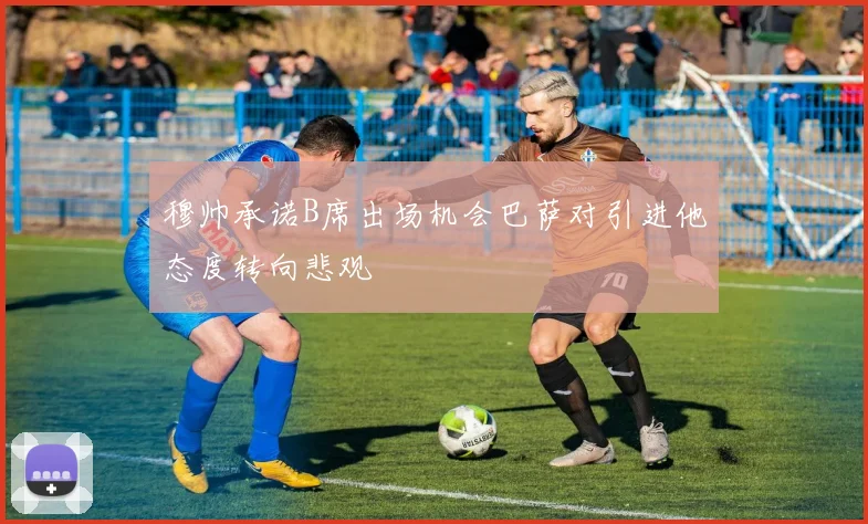 穆帅承诺B席出场机会巴萨对引进他态度转向悲观