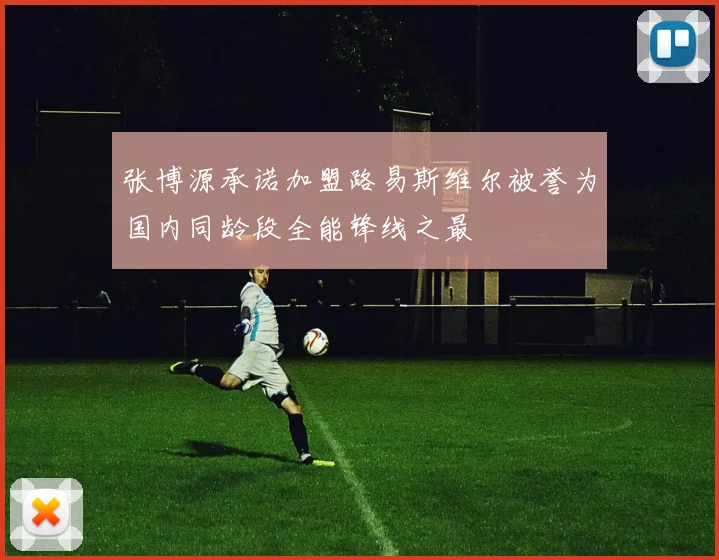 张博源承诺加盟路易斯维尔被誉为国内同龄段全能锋线之最